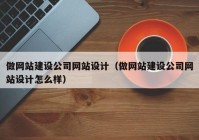 做网站建设公司网站设计（做网站建设公司网站设计怎么样）