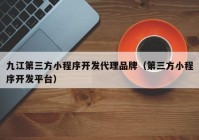 九江第三方小程序开发代理品牌（第三方小程序开发平台）