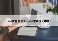 seo优化的意义（seo主要优化哪些）