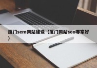 厦门sem网站建设（厦门网站seo哪家好）