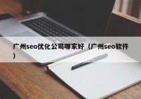 广州seo优化公司哪家好（广州seo软件）