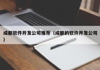 成都软件开发公司推荐（成都的软件开发公司）