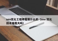 seo优化工程师是做什么的（seo 优化技术难度大吗）