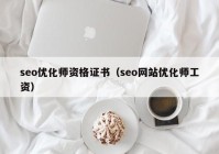 seo优化师资格证书（seo网站优化师工资）