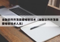 金融软件开发需要哪些技术（金融软件开发需要哪些技术人员）