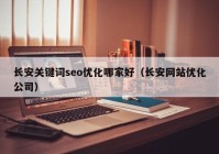 长安关键词seo优化哪家好（长安网站优化公司）