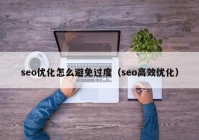 seo优化怎么避免过度（seo高效优化）