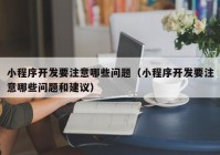 小程序开发要注意哪些问题（小程序开发要注意哪些问题和建议）