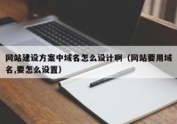 网站建设方案中域名怎么设计啊（网站要用域名,要怎么设置）