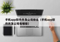 手机app软件开发公司排名（手机app软件开发公司有哪些）