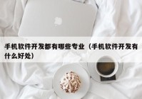 手机软件开发都有哪些专业（手机软件开发有什么好处）