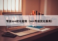 专业seo优化趋势（seo专业优化服务）