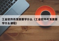 工业软件开发需要学什么（工业软件开发需要学什么课程）