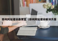 郑州网站建设最便宜（郑州网站建设解决方案）